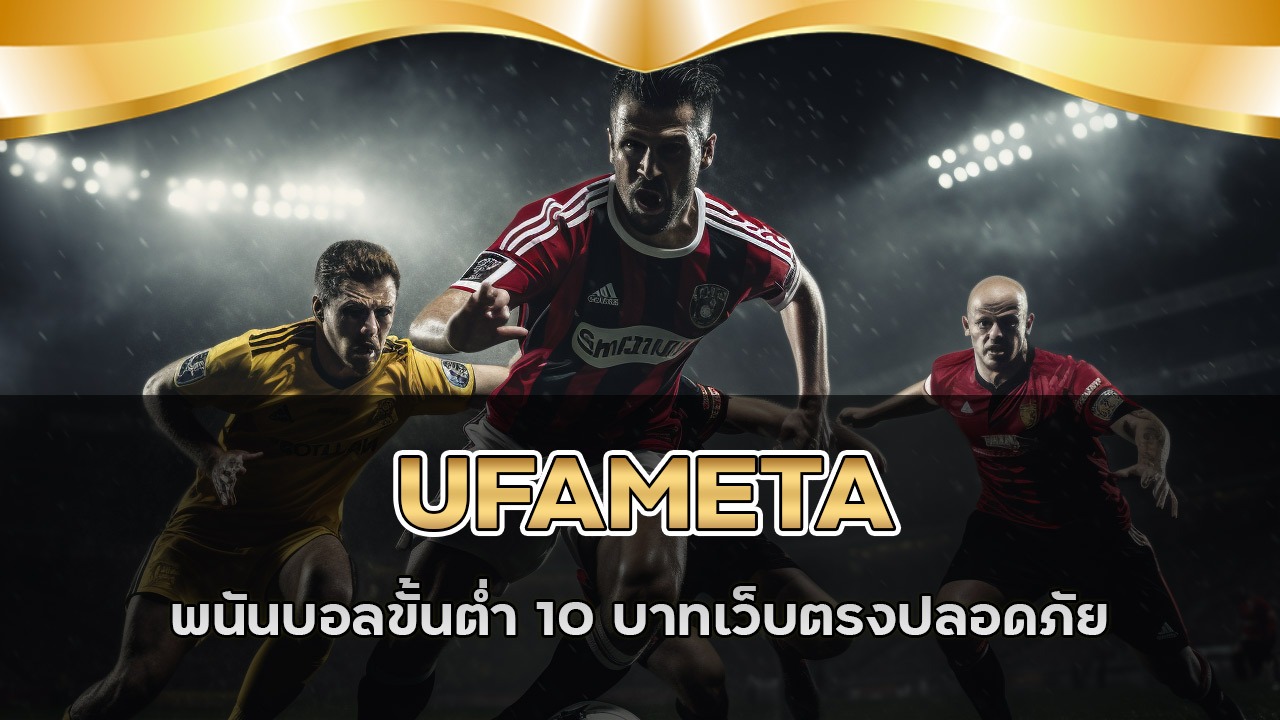 UFAMETA พนันบอลขั้นต่ำ 10 บาท