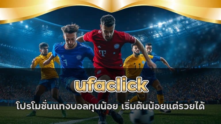 ufaclick โปรโมชั่นแทงบอลทุนน้อย